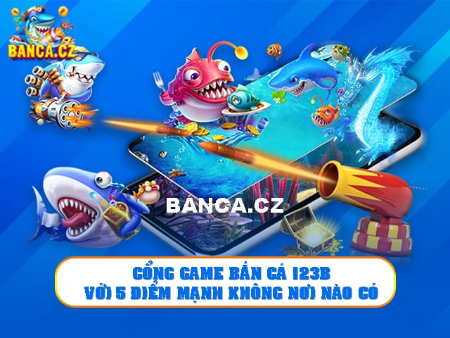 Điểm mặt những ưu điểm nổi bật tại cổng game bắn cá 123B