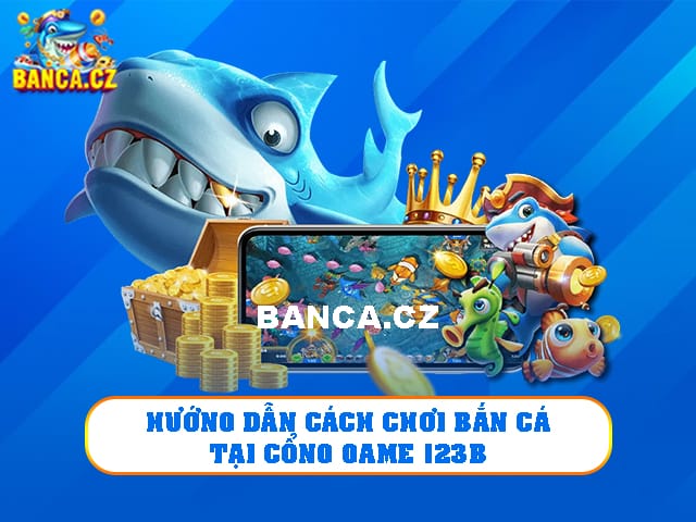 Cổng game bắn cá 123B với 5 điểm mạnh không nơi nào có